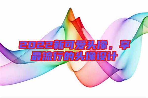 2022新可愛頭像，享最流行的頭像設計