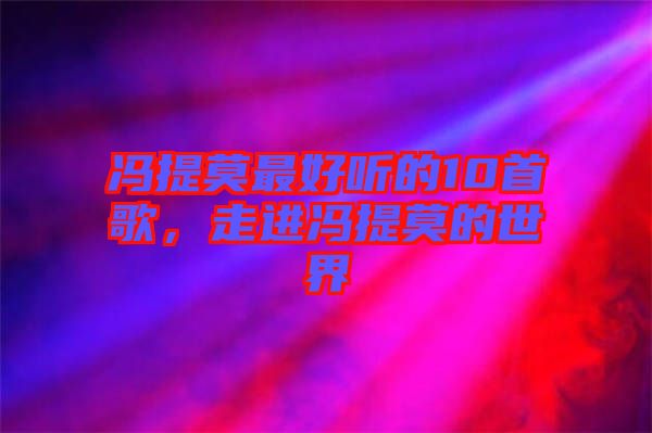 馮提莫最好聽的10首歌，走進(jìn)馮提莫的世界