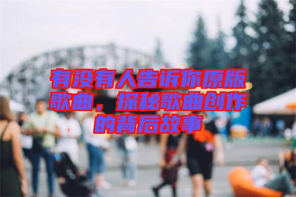 有沒有人告訴你原版歌曲，探秘歌曲創(chuàng)作的背后故事