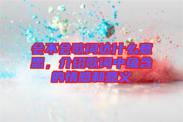 會(huì)不會(huì)歌詞達(dá)什么意思，介紹歌詞中蘊(yùn)含的情感和意義