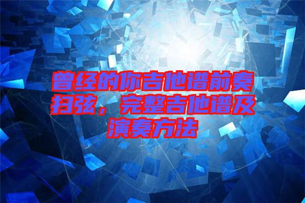 曾經(jīng)的你吉他譜前奏掃弦，完整吉他譜及演奏方法