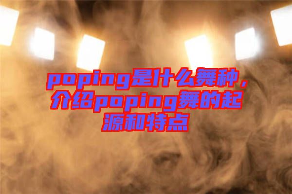 poping是什么舞種，介紹poping舞的起源和特點(diǎn)