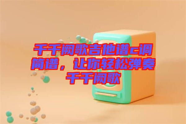 千千闕歌吉他譜c調(diào)簡譜，讓你輕松彈奏千千闕歌