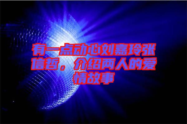有一點動心劉嘉玲張信哲，介紹兩人的愛情故事