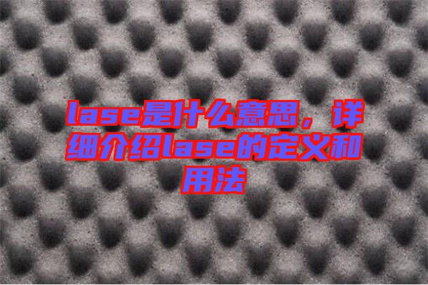 lase是什么意思，詳細(xì)介紹lase的定義和用法