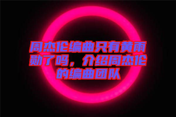 周杰倫編曲只有黃雨勛了嗎，介紹周杰倫的編曲團隊