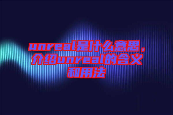 unreal是什么意思，介紹unreal的含義和用法