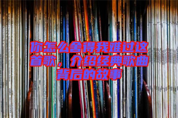 你怎么舍得我難過這首歌，介紹經(jīng)典歌曲背后的故事