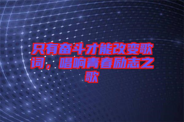 只有奮斗才能改變歌詞，唱響青春勵(lì)志之歌
