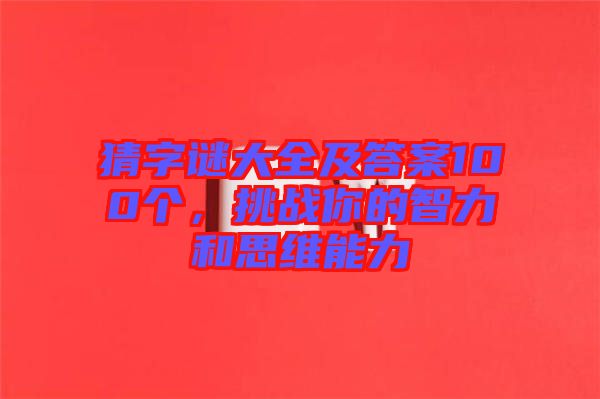 猜字謎大全及答案100個(gè)，挑戰(zhàn)你的智力和思維能力