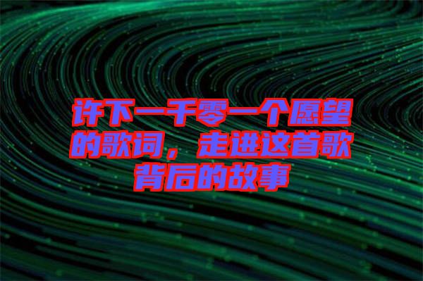 許下一千零一個(gè)愿望的歌詞，走進(jìn)這首歌背后的故事