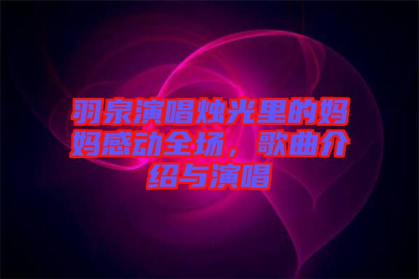 羽泉演唱燭光里的媽媽感動(dòng)全場(chǎng)，歌曲介紹與演唱