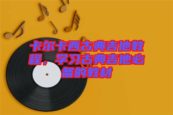 卡爾卡西古典吉他教程，學(xué)習(xí)古典吉他必備的教材