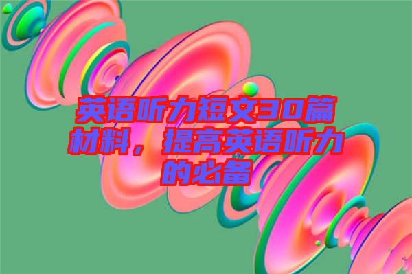 英語(yǔ)聽(tīng)力短文30篇材料，提高英語(yǔ)聽(tīng)力的必備