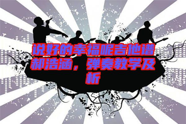 說好的幸福呢吉他譜郝浩涵，彈奏教學及析