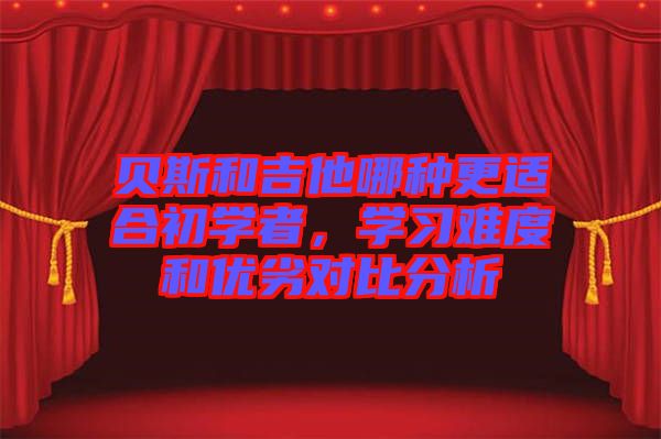 貝斯和吉他哪種更適合初學者，學習難度和優(yōu)劣對比分析