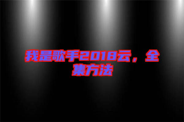 我是歌手2018云，全集方法