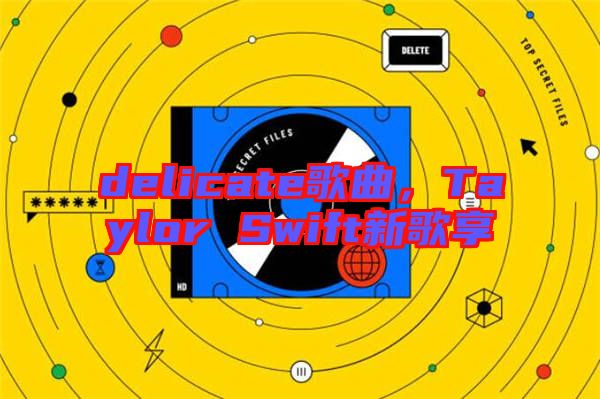 delicate歌曲，Taylor Swift新歌享