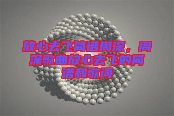 放心去飛簡譜周深，周深歌曲放心去飛的簡譜和歌詞