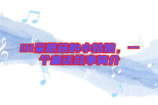 01采蘑菇的小姑娘，一個(gè)童話(huà)故事簡(jiǎn)介