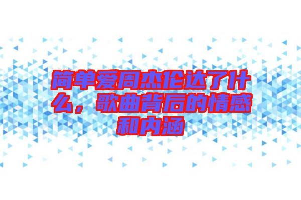 簡單愛周杰倫達(dá)了什么，歌曲背后的情感和內(nèi)涵