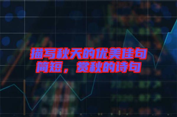 描寫(xiě)秋天的優(yōu)美佳句簡(jiǎn)短，賞秋的詩(shī)句