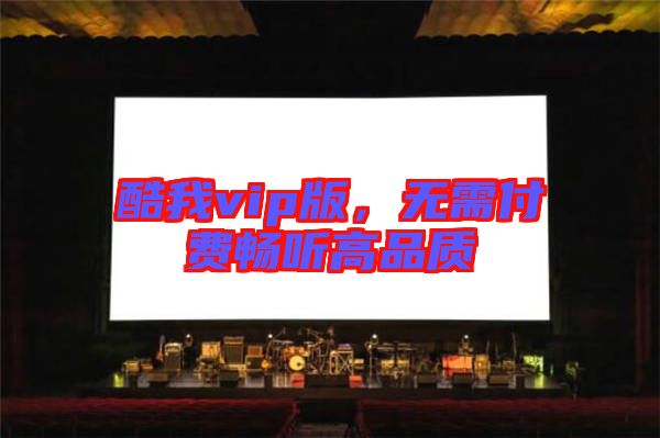 酷我vip版，無(wú)需付費(fèi)暢聽(tīng)高品質(zhì)