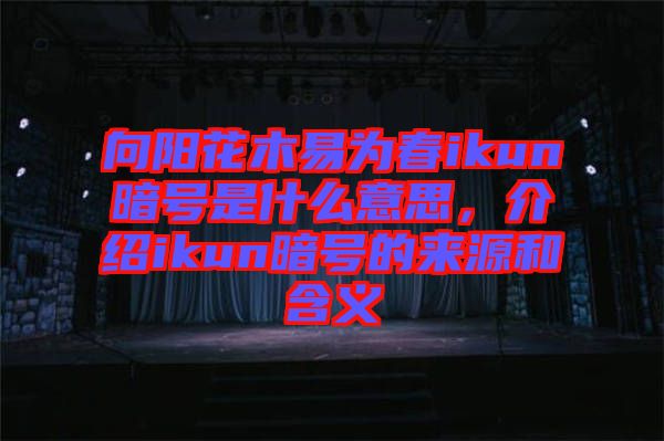 向陽(yáng)花木易為春ikun暗號(hào)是什么意思，介紹ikun暗號(hào)的來源和含義