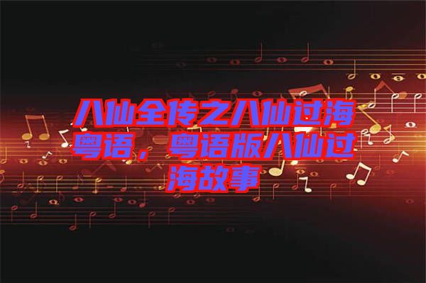 八仙全傳之八仙過?；浾Z，粵語版八仙過海故事