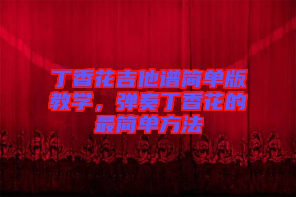 丁香花吉他譜簡單版教學，彈奏丁香花的最簡單方法