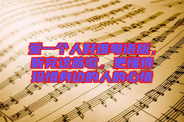 愛一個人好難粵語版，聽完這首歌，更懂得珍惜身邊的人的心情