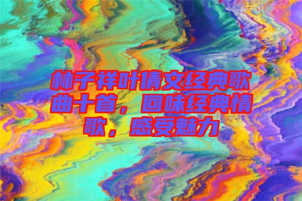 林子祥葉倩文經(jīng)典歌曲十首，回味經(jīng)典情歌，感受魅力
