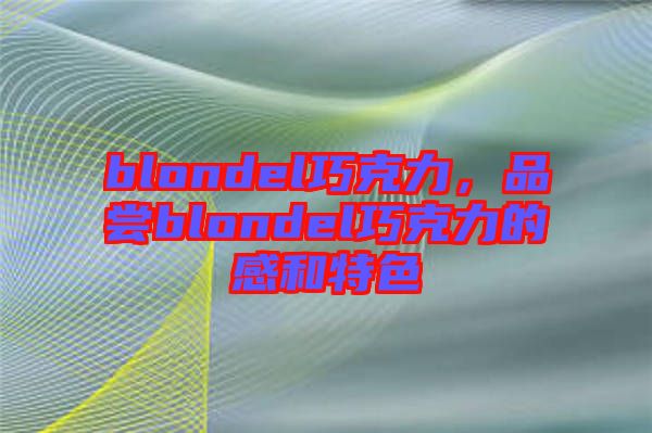 blondel巧克力，品嘗blondel巧克力的感和特色