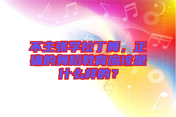 不主張學(xué)拉丁舞，正確的舞蹈教育應(yīng)該是什么樣的？