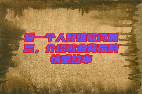 愛一個人好難歌詞意思，介紹歌曲背后的情感故事