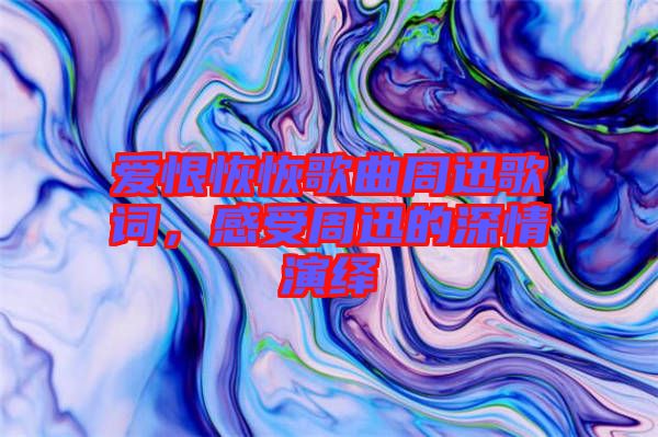 愛(ài)恨恢恢歌曲周迅歌詞，感受周迅的深情演繹
