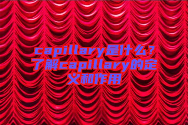 capillary是什么？了解capillary的定義和作用