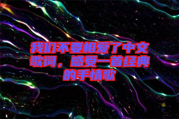 我們不要相愛了中文歌詞，感受一首經(jīng)典的手情歌