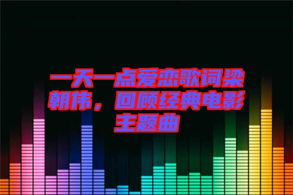 一天一點(diǎn)愛(ài)戀歌詞梁朝偉，回顧經(jīng)典電影主題曲