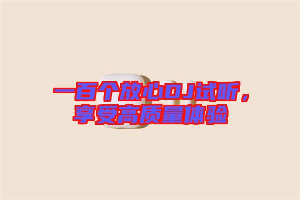 一百個放心DJ試聽，享受高質(zhì)量體驗