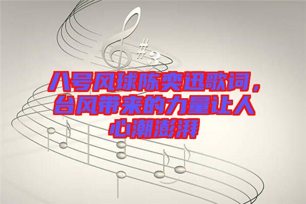 八號(hào)風(fēng)球陳奕迅歌詞，臺(tái)風(fēng)帶來(lái)的力量讓人心潮澎湃