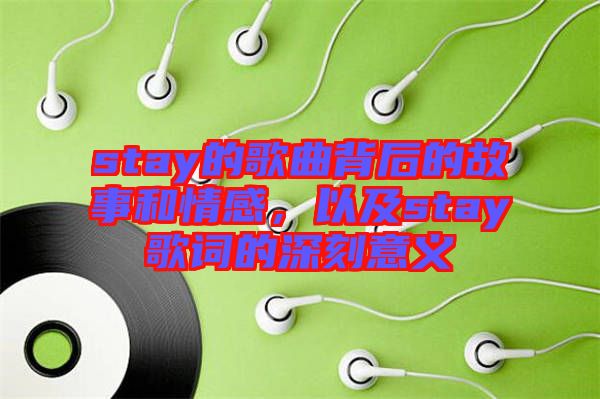 stay的歌曲背后的故事和情感，以及stay歌詞的深刻意義