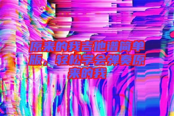 原來的我吉他譜簡單版，輕松學會彈奏原來的我