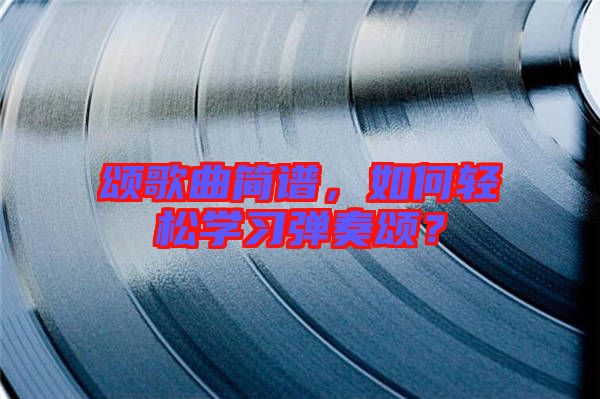 頌歌曲簡(jiǎn)譜，如何輕松學(xué)習(xí)彈奏頌？