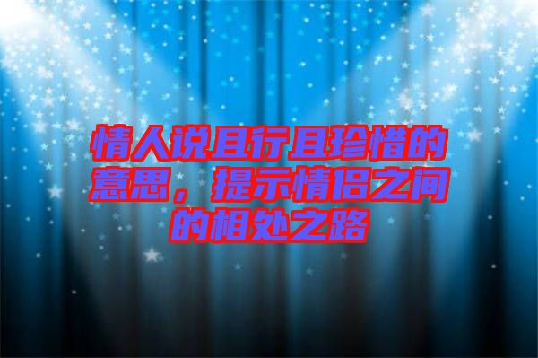情人說且行且珍惜的意思，提示情侶之間的相處之路