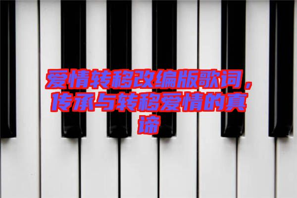 愛情轉(zhuǎn)移改編版歌詞，傳承與轉(zhuǎn)移愛情的真諦