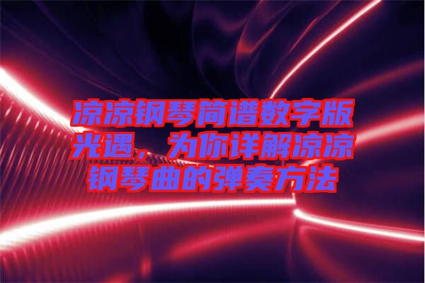 涼涼鋼琴簡(jiǎn)譜數(shù)字版光遇，為你詳解涼涼鋼琴曲的彈奏方法