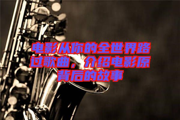 電影從你的全世界路過(guò)歌曲，介紹電影原背后的故事