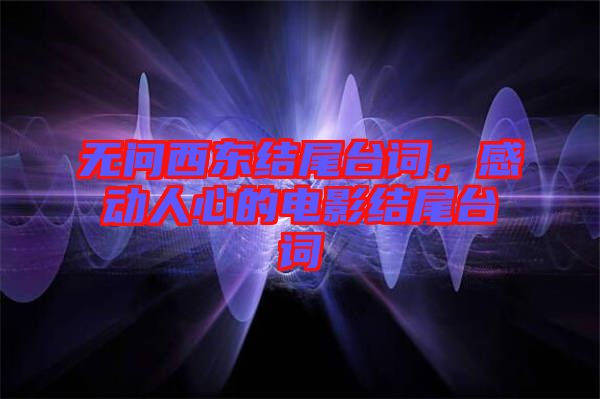 無問西東結(jié)尾臺詞，感動人心的電影結(jié)尾臺詞
