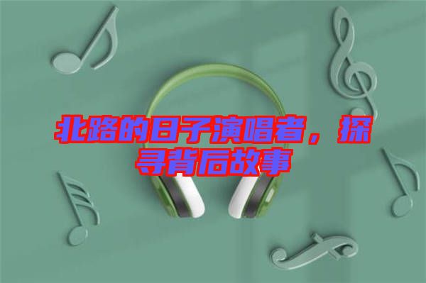 北路的日子演唱者，探尋背后故事